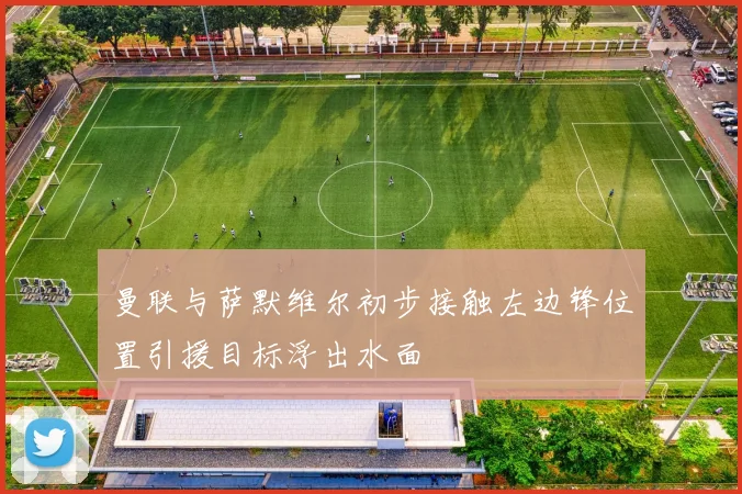 曼联与萨默维尔初步接触左边锋位置引援目标浮出水面