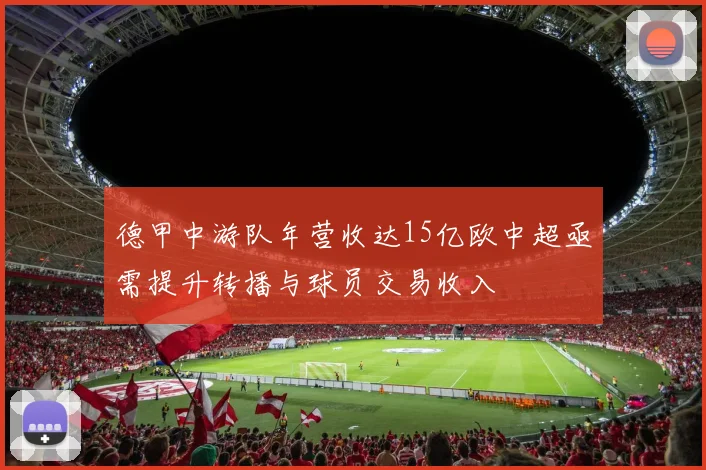 德甲中游队年营收达15亿欧中超亟需提升转播与球员交易收入