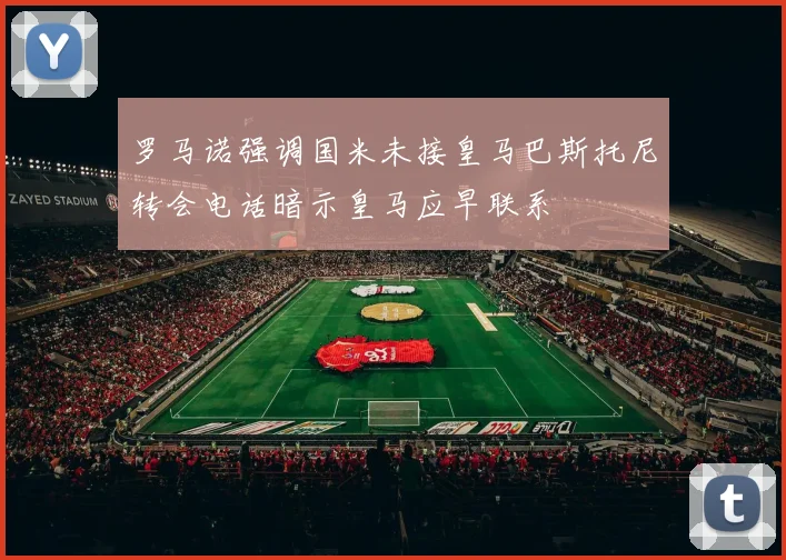 罗马诺强调国米未接皇马巴斯托尼转会电话暗示皇马应早联系