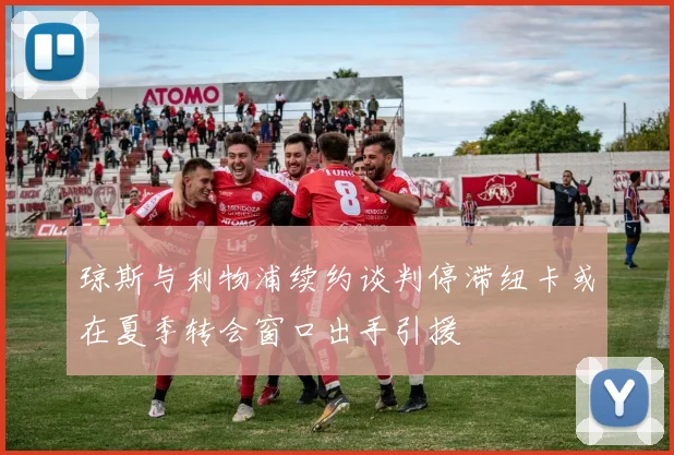 琼斯与利物浦续约谈判停滞纽卡或在夏季转会窗口出手引援