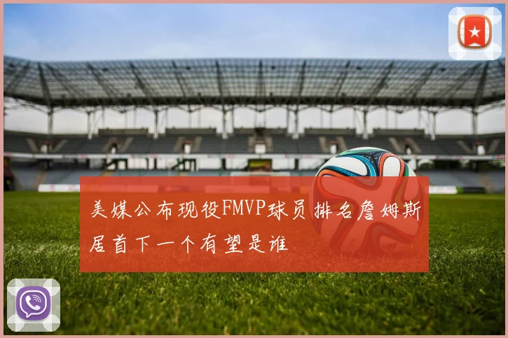 美媒公布现役FMVP球员排名詹姆斯居首下一个有望是谁